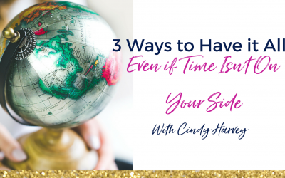 3 Ways to Have it All (Even If Time Isn’t On Your Side)