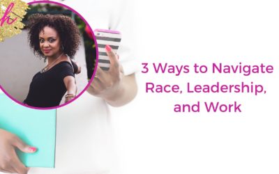 3 Ways to Navigate Race, Leadership, and Work